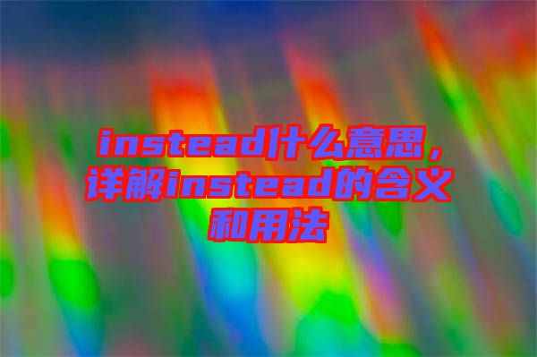 instead什么意思，詳解instead的含義和用法