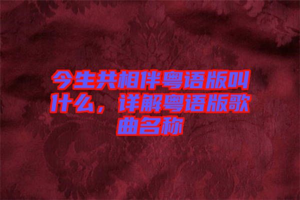 今生共相伴粵語版叫什么，詳解粵語版歌曲名稱