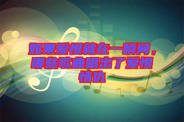 如果愛(ài)恨就在一瞬間，哪些歌曲唱出了愛(ài)恨情仇