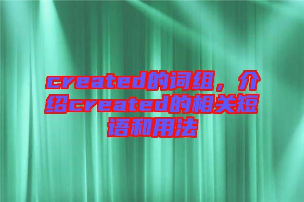 created的詞組，介紹created的相關(guān)短語(yǔ)和用法