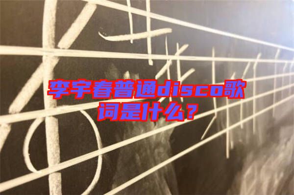 李宇春普通disco歌詞是什么？