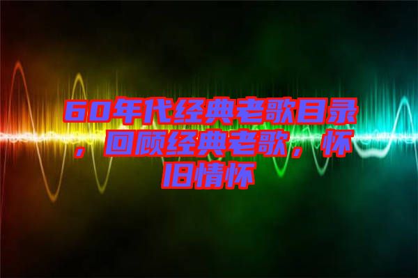 60年代經(jīng)典老歌目錄，回顧經(jīng)典老歌，懷舊情懷