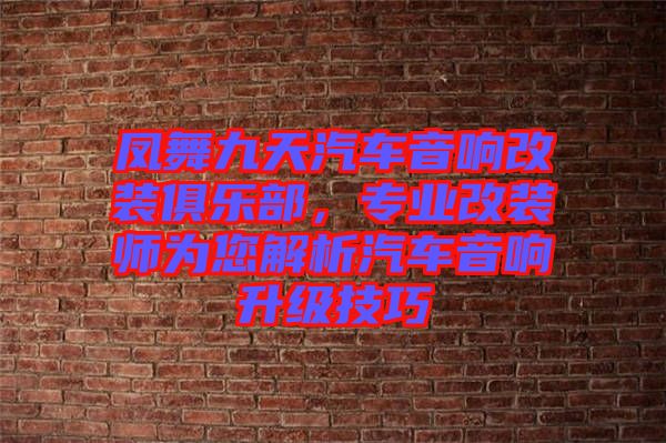 鳳舞九天汽車音響改裝俱樂部，專業(yè)改裝師為您解析汽車音響升級(jí)技巧