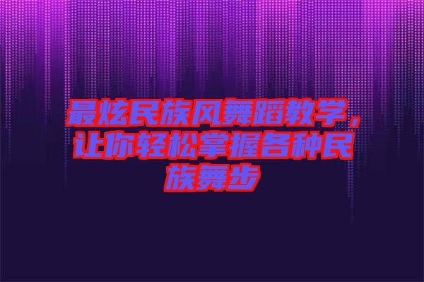 最炫民族風(fēng)舞蹈教學(xué)，讓你輕松掌握各種民族舞步