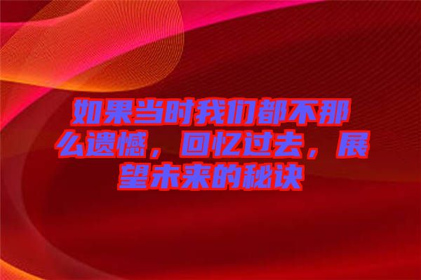 如果當(dāng)時(shí)我們都不那么遺憾，回憶過(guò)去，展望未來(lái)的秘訣