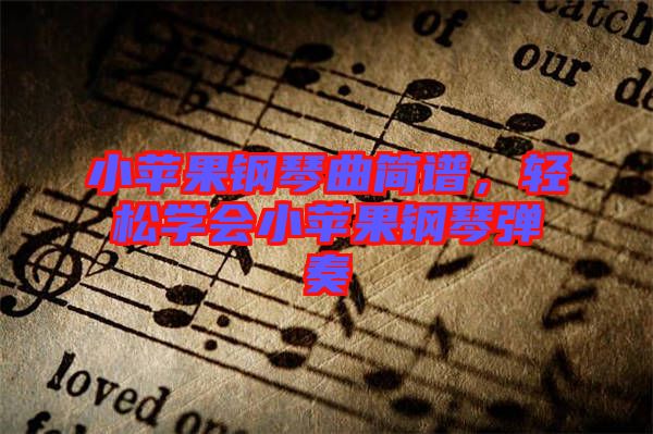 小蘋(píng)果鋼琴曲簡(jiǎn)譜，輕松學(xué)會(huì)小蘋(píng)果鋼琴?gòu)椬? width=