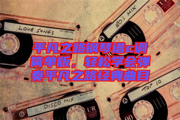 平凡之路鋼琴譜c調(diào)簡單版，輕松學(xué)會(huì)彈奏平凡之路經(jīng)典曲目