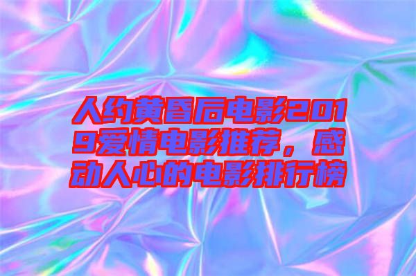 人約黃昏后電影2019愛(ài)情電影推薦，感動(dòng)人心的電影排行榜