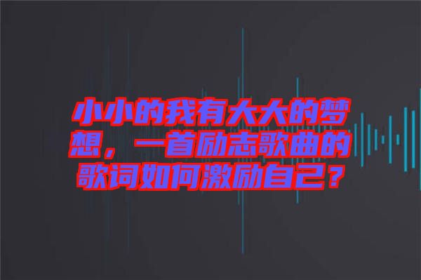 小小的我有大大的夢想，一首勵志歌曲的歌詞如何激勵自己？