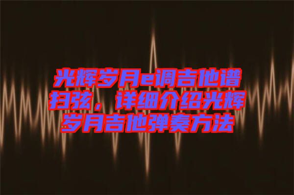 光輝歲月e調(diào)吉他譜掃弦，詳細(xì)介紹光輝歲月吉他彈奏方法