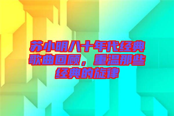 蘇小明八十年代經(jīng)典歌曲回顧，重溫那些經(jīng)典的旋律