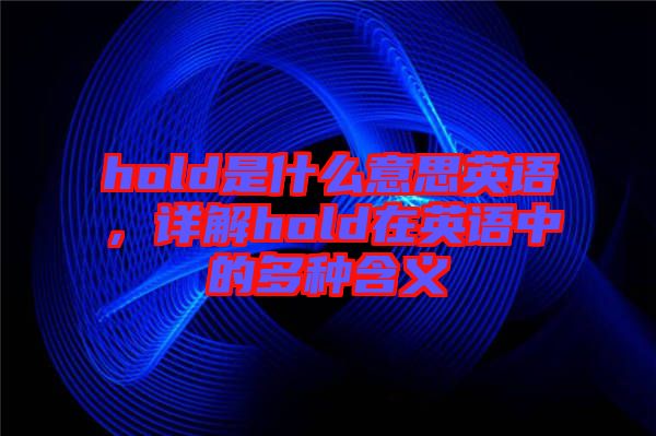 hold是什么意思英語，詳解hold在英語中的多種含義