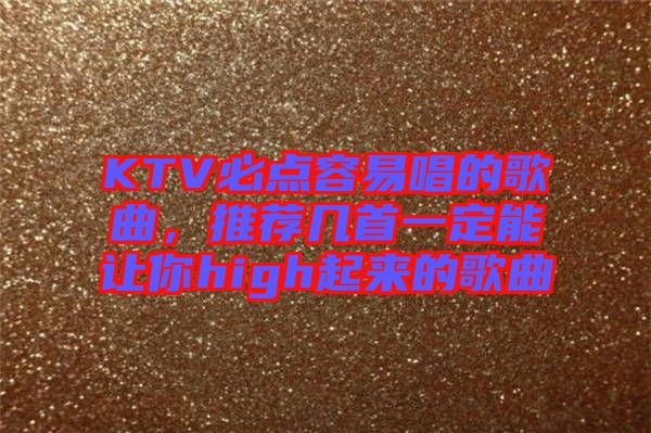 KTV必點容易唱的歌曲，推薦幾首一定能讓你high起來的歌曲