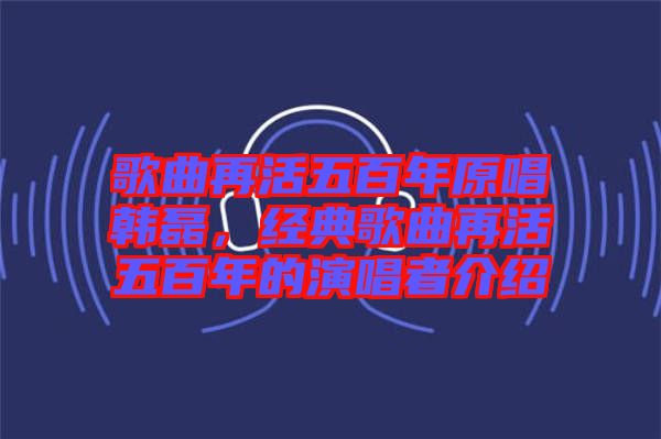 歌曲再活五百年原唱韓磊，經(jīng)典歌曲再活五百年的演唱者介紹