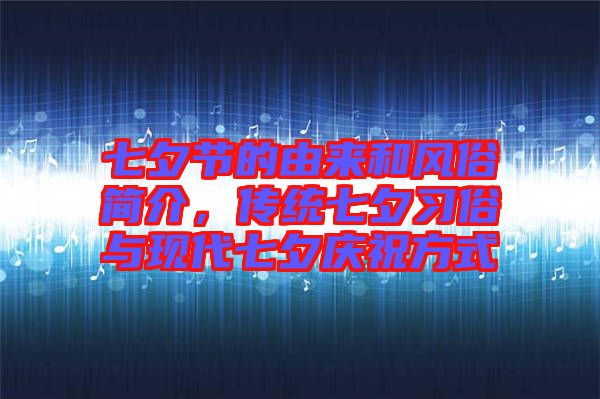 七夕節(jié)的由來(lái)和風(fēng)俗簡(jiǎn)介，傳統(tǒng)七夕習(xí)俗與現(xiàn)代七夕慶祝方式