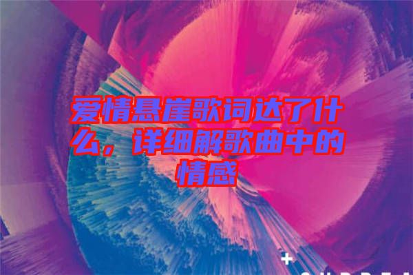 愛情懸崖歌詞達了什么，詳細解歌曲中的情感