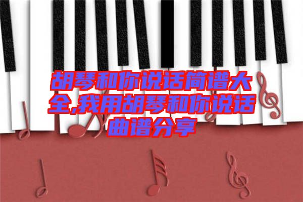 胡琴和你說話簡(jiǎn)譜大全,我用胡琴和你說話曲譜分享