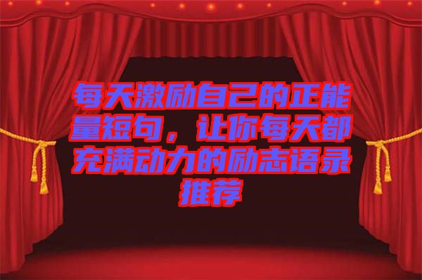 每天激勵自己的正能量短句，讓你每天都充滿動力的勵志語錄推薦