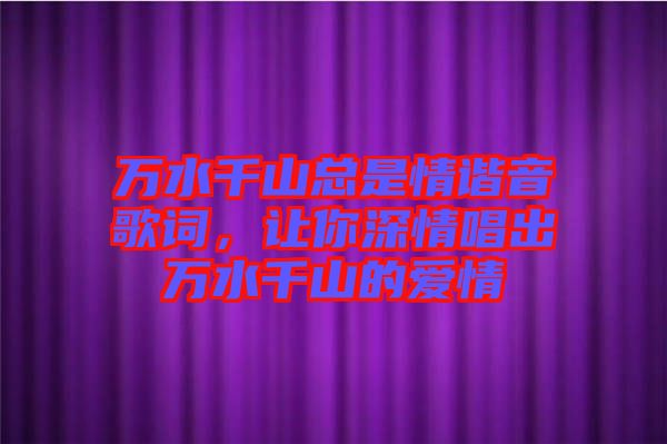 萬水千山總是情諧音歌詞，讓你深情唱出萬水千山的愛情