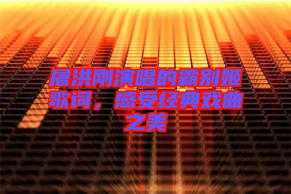 屠洪剛演唱的霸別姬歌詞，感受經(jīng)典戲曲之美