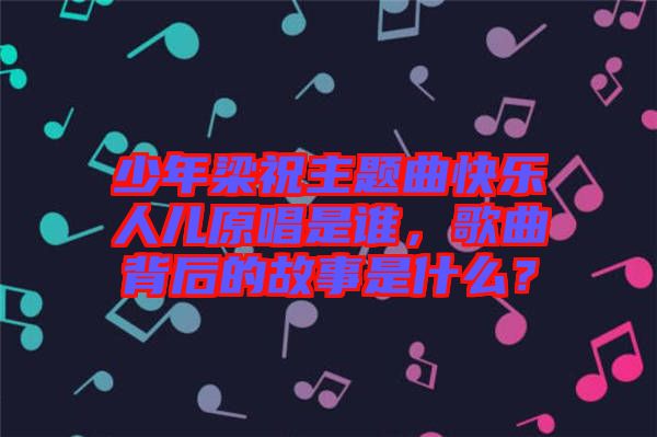 少年梁祝主題曲快樂人兒原唱是誰(shuí)，歌曲背后的故事是什么？