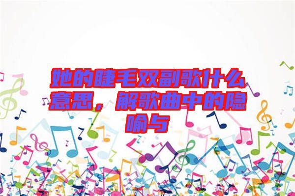 她的睫毛雙副歌什么意思，解歌曲中的隱喻與