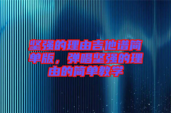 堅強的理由吉他譜簡單版，彈唱堅強的理由的簡單教學(xué)