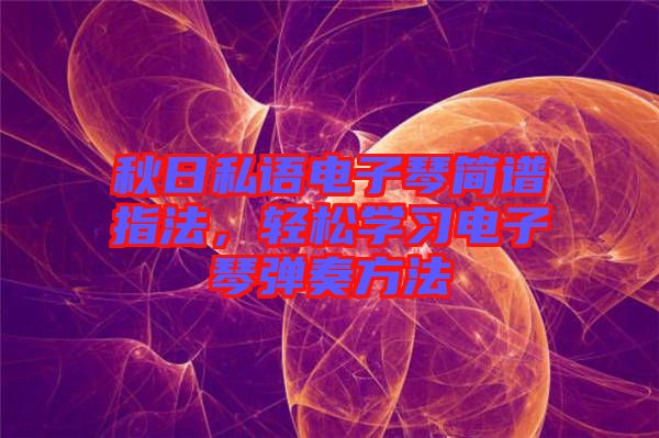 秋日私語電子琴簡譜指法，輕松學(xué)習(xí)電子琴彈奏方法