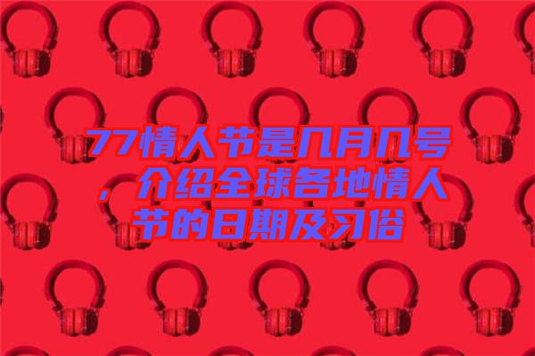 77情人節(jié)是幾月幾號，介紹全球各地情人節(jié)的日期及習俗