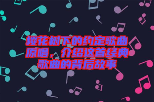 櫻花樹下的約定歌曲原唱，介紹這首經(jīng)典歌曲的背后故事