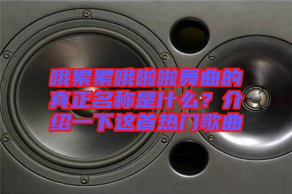 哦累累哦啦啦舞曲的真正名稱是什么？介紹一下這首熱門(mén)歌曲