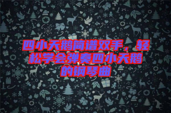 四小天鵝簡譜雙手，輕松學會彈奏四小天鵝的鋼琴曲