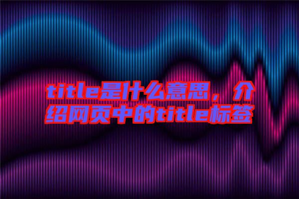 title是什么意思，介紹網(wǎng)頁中的title標簽