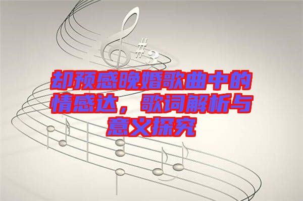 卻預(yù)感晚婚歌曲中的情感達(dá)，歌詞解析與意義探究