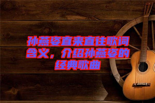 孫燕姿直來直往歌詞含義，介紹孫燕姿的經(jīng)典歌曲