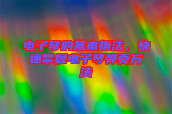 電子琴的基本指法，快速掌握電子琴彈奏方法