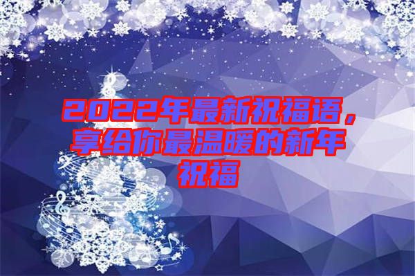 2022年最新祝福語，享給你最溫暖的新年祝福