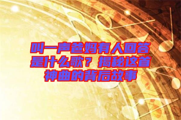 叫一聲爸媽有人回答是什么歌？揭秘這首神曲的背后故事