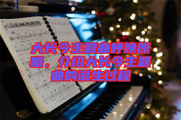 大長(zhǎng)今主題曲呼喚原唱，介紹大長(zhǎng)今主題曲的誕生過(guò)程