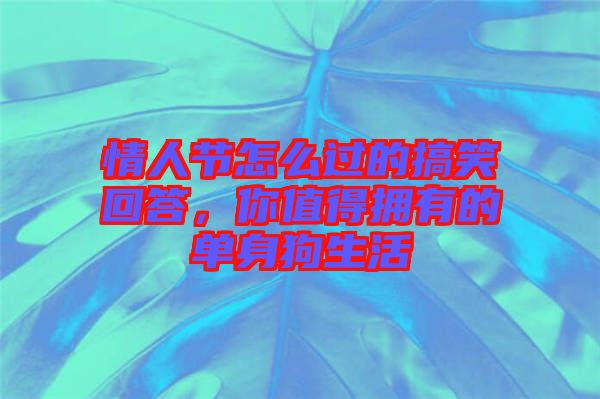 情人節(jié)怎么過的搞笑回答，你值得擁有的單身狗生活