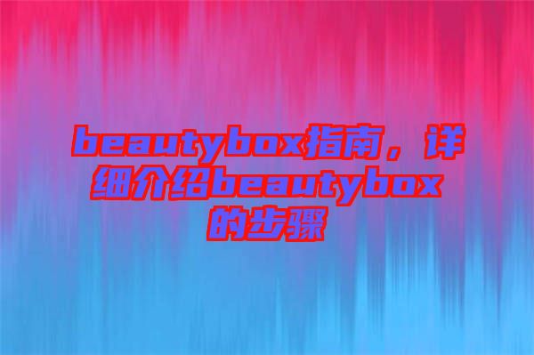 beautybox指南，詳細(xì)介紹beautybox的步驟