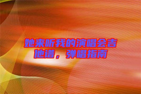 她來聽我的演唱會(huì)吉他譜，彈唱指南