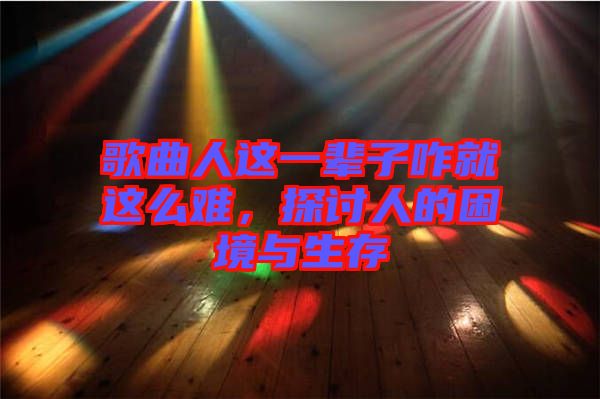 歌曲人這一輩子咋就這么難，探討人的困境與生存