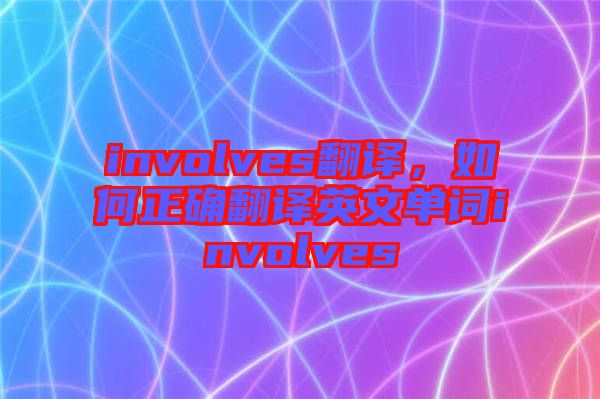 involves翻譯，如何正確翻譯英文單詞involves