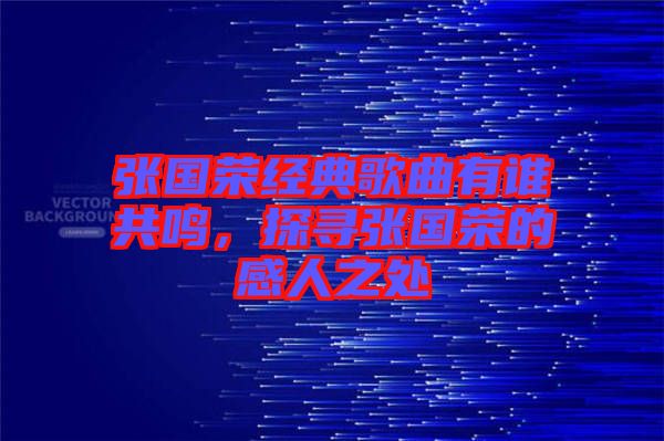 張國榮經(jīng)典歌曲有誰共鳴，探尋張國榮的感人之處