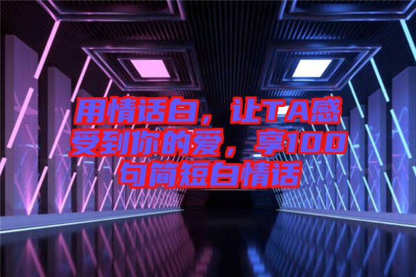 用情話白，讓TA感受到你的愛，享100句簡短白情話