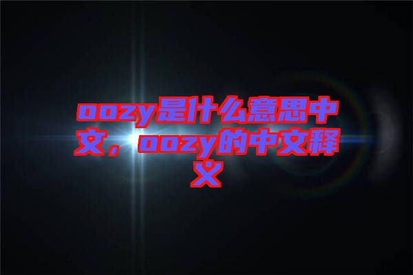 oozy是什么意思中文，oozy的中文釋義