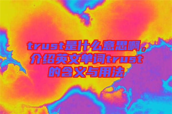 trust是什么意思啊，介紹英文單詞trust的含義與用法