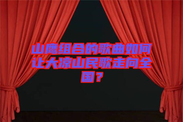 山鷹組合的歌曲如何讓大涼山民歌走向全國？