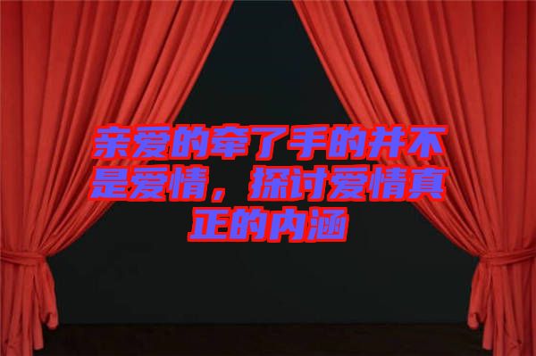 親愛的牽了手的并不是愛情，探討愛情真正的內(nèi)涵